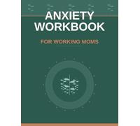 The Anxiety Workbook for Working Moms: CBT Exercises, Daily Prompts, and 5-Minute Tools to Stop the Overwhelm, Quiet Mom Guilt, and Finally Breathe