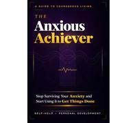 The Anxious Achiever: Stop Surviving Your Anxiety and Start Using It to Get Things Done