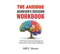 The Anxious Achiever's Decision Workbook: CBT Tools to End Overthinking and Choose Your Career Path Confidently