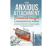 The Anxious Attachment Breakthrough: A Transformative Journey: Turn Fear of Abandonment, Relationship Anxiety, and Self-Worth Insecurity into Lasting Confidence and Emotional Harmony