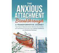 The Anxious Attachment Breakthrough: A Transformative Journey: Turn Fear of Abandonment, Relationship Anxiety, and Self-Worth Insecurity into Lasting Confidence and Emotional Harmony