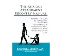 The Anxious Attachment Recovery Manual: A Step-by-Step Guide to Conquering Anxiety and Overthinking in Relationships While Cultivating Inner Healing and Secure Love