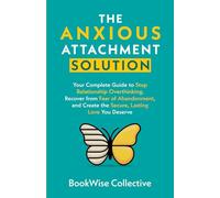 The Anxious Attachment Solution: Your Complete Guide to Stop Relationship Overthinking, Recover from Fear of Abandonment, and Create the Secure, Lasting Love You Deserve