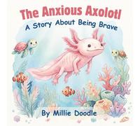 The Anxious Axolotl: A Story About Being Brave