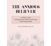 The Anxious Believer: A Bible Study: Finding Peace Where Faith and Psychology Meet