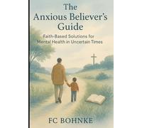 The Anxious Believer's Guide: Faith-Based Solutions for Mental Health in Uncertain Times