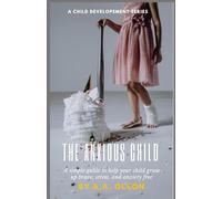 The Anxious Child: A simple guide to help your child grow up brave, stress and anxiety free