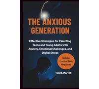 THE ANXIOUS GENERATION: Effective Strategies for Parenting Teens and Young Adults with Anxiety, Emotional Challenges, and Digital Stress