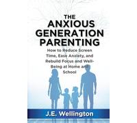 The Anxious Generation Parenting: How to Reduce Screen Time, Ease Anxiety, and Rebuild Focus and Well-Being at Home and School
