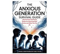 THE ANXIOUS GENERATION SURVIVAL GUIDE - Includes Guided Workbook For Today's Parents: How Screens and Social Media Are Rewiring Kids' Brains and What You Can Do