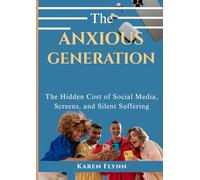 THE ANXIOUS GENERATION: The Hidden Cost of Social Media, Screens, and Silent Suffering