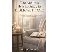 THE ANXIOUS HEART'S GUIDE TO BIBLICAL PEACE