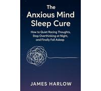 The Anxious Mind Sleep Cure: How to Quiet Racing Thoughts, Stop Overthinking at Night, and Finally Fall Asleep