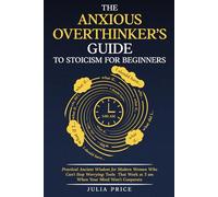 The Anxious Overthinker's Guide to Stoicism for Beginners: Practical Ancient Wisdom for Modern Women Who Can't Stop Worrying: Tools That Work at 3am When Your Mind Won't Cooperate