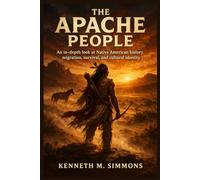 THE APACHE PEOPLE: An In-depth Look at Native American History, Migration, Survival, and Cultural Identity