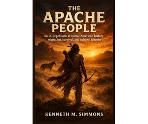 THE APACHE PEOPLE: An In-depth Look at Native American History, Migration, Survival, and Cultural Identity
