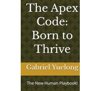 The Apex Code: Born to Thrive: The New Human Playbook!