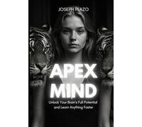The Apex Mind: Unlock Your Brain’s Full Potential and Learn Anything Faster
