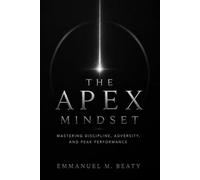 THE APEX MINDSET: Mastering Discipline, Adversity, and Peak Performance