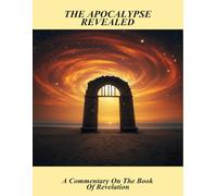 The Apocalypse Revealed: A Commentary On The Book Of Revelation