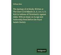 The Apology of Al Kindy, Written at The Court of Al Mâmûn (A. H. 215. A. D. 830) in Defense of Christianity Against Islam. With an Essay on its Age and Authorship Read Before the Royal Asiatic Society