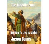 The Apostle Paul: For Me To Live Is Christ