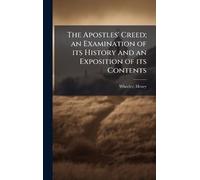 The Apostles' Creed; an Examination of its History and an Exposition of its Contents