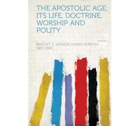The Apostolic Age; Its Life, Doctrine, Worship and Polity (Volume 1)
