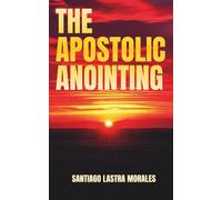 The Apostolic Anointing: Unlocking Apostolic Authority for Kingdom Breakthrough and Spiritual Growth: Living in the Flow of Apostolic Power, Authority, and Anointing for every day Christians