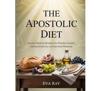 The Apostolic Diet: Ancient Biblical Wisdom for Modern Health, Lasting Simplicity, and Spiritual Renewal