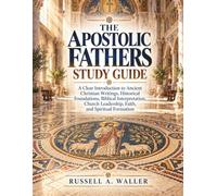 The Apostolic Fathers Study Guide: A Clear Introduction to Ancient Christian Writings, Historical Foundations, Biblical Interpretation, Church Leadership, Faith, and Spiritual Formation