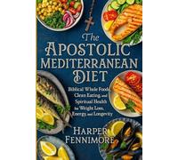 The Apostolic Mediterranean Diet: Biblical Whole Foods, Clean Eating, and Spiritual Health for Weight Loss, Energy, and Longevity