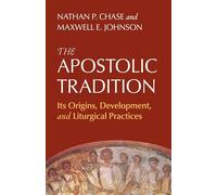 The Apostolic Tradition: Its Origins, Development and Liturgical Practices
