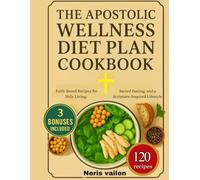 The Apostolic Wellness Diet Plan Cookbook: Faith-Based Recipes for Holy Living, Sacred Fasting, and a Scripture-Inspired Lifestyle
