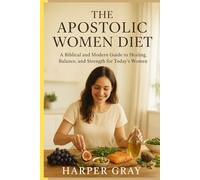The Apostolic Women Diet: Nourishing Body, Mind, and Spirit: Sacred Nourishment and Healing for Modern Women