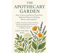 The Apothecary Garden: How to Grow and Harvest Your Own Medicinal Plants for Healing, Beauty, and Longevity