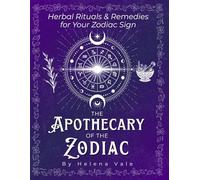 The Apothecary Of The ZODIAC: Herbal Rituals & Remedies for Your Zodiac Sign