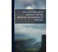 The Apothecary's Defence Of Dr. Bentley, In Answer To The Spy.
