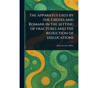 The Apparatus Used by the Greeks and Romans in the Setting of Fractures and the Reduction of Dislocations