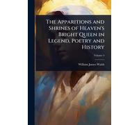 The Apparitions and Shrines of Heaven's Bright Queen in Legend, Poetry and History