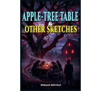 The Apple-Tree Table: A Strange Tale: The Definitive Herman Melville Edition Featuring Gothic Horror, Supernatural Mystery, Dark Psychological Themes, and Timeless Classic Fiction | Complete & Professionally Formatted