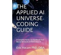THE APPLIED AI UNIVERSE CODING GUIDE: A Complete Hands-On Handbook from Neural Networks to Generative AI