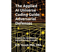 The Applied AI Universe Coding Guide: Adversarial Defenses: A Hands-On Handbook for Defending Every AI Model