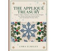 The Appliqué Treasury: Creative Fabric Patterns and Stunning Designs for Winter Quilting, Home Decor, and Handmade Holiday Gifts