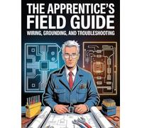 The Apprentice’s Field Guide: Wiring, Grounding, and Troubleshooting - The NEC-Anchored Path from Apprentice to Master Electrician