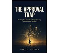 The Approval Trap: Breaking Free From Fear, People-Pleasing, and the Need to Be Liked