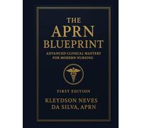 THE APRN BLUEPRINT: Advanced Clinical Mastery for Modern Nursing - First Edition