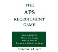 The APS Recruitment Game: A Practical Guide to Sharpen Your Strategy, Learn the Rules, and Progress Your Public Service Career