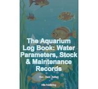 The Aquarium Log Book: Water Parameters, Stock & Maintenance Records: Track every tank - parameters, livestock & care