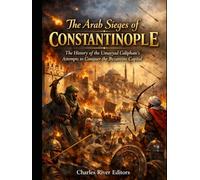 The Arab Sieges of Constantinople: The History of the Umayyad Caliphate’s Attempts to Conquer the Byzantine Capital